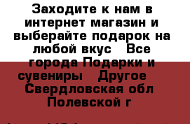 Заходите к нам в интернет-магазин и выберайте подарок на любой вкус - Все города Подарки и сувениры » Другое   . Свердловская обл.,Полевской г.